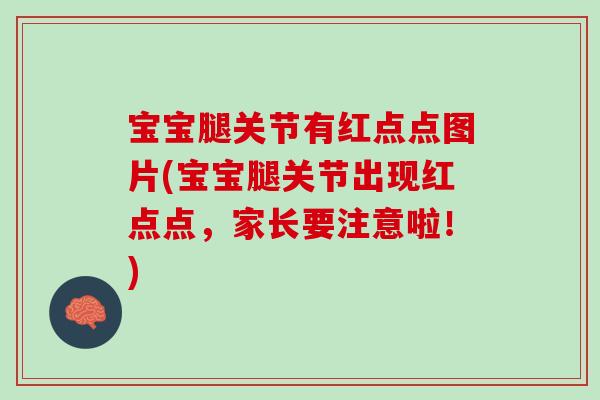 宝宝腿关节有红点点图片(宝宝腿关节出现红点点，家长要注意啦！)