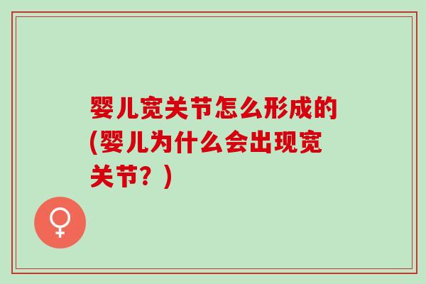 婴儿宽关节怎么形成的(婴儿为什么会出现宽关节？)