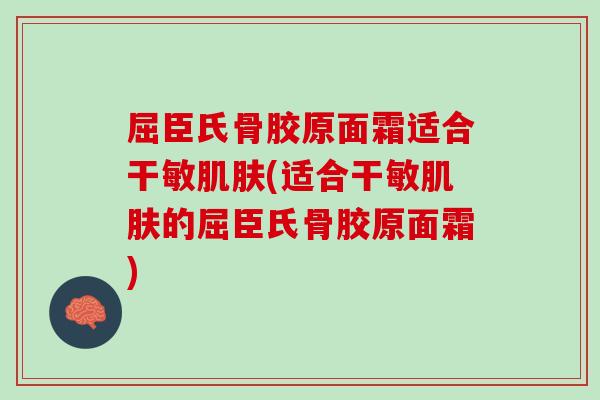 屈臣氏骨胶原面霜适合干敏肌肤(适合干敏肌肤的屈臣氏骨胶原面霜)