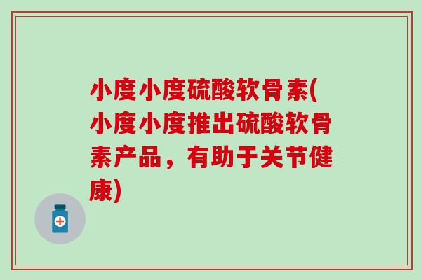 小度小度硫酸软骨素(小度小度推出硫酸软骨素产品，有助于关节健康)