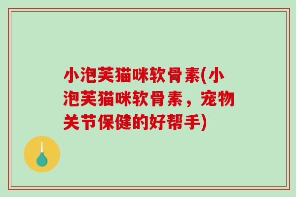 小泡芙猫咪软骨素(小泡芙猫咪软骨素，宠物关节保健的好帮手)