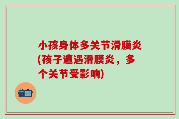 小孩身体多关节滑膜炎(孩子遭遇滑膜炎，多个关节受影响)