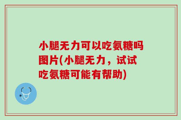 小腿无力可以吃氨糖吗图片(小腿无力，试试吃氨糖可能有帮助)