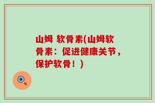 山姆 软骨素(山姆软骨素：促进健康关节，保护软骨！)