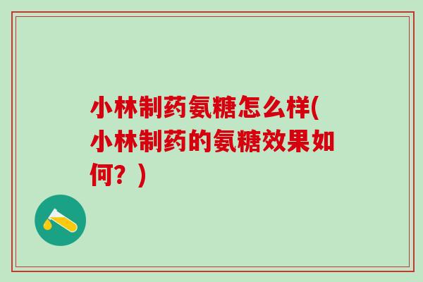 小林制药氨糖怎么样(小林制药的氨糖效果如何？)