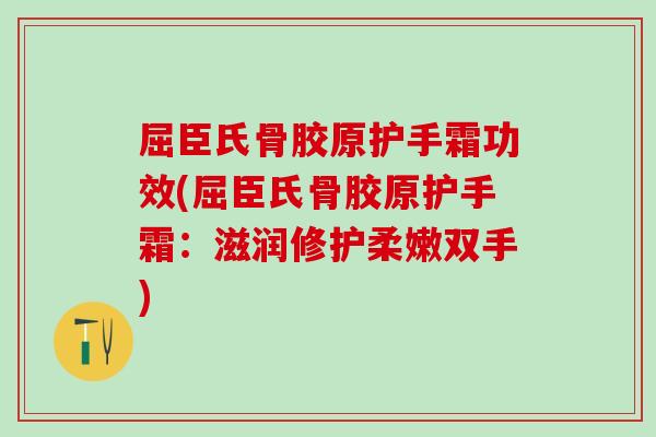 屈臣氏骨胶原护手霜功效(屈臣氏骨胶原护手霜：滋润修护柔嫩双手)