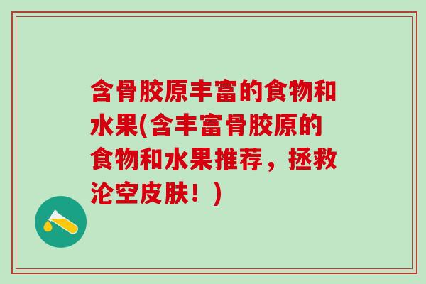含骨胶原丰富的食物和水果(含丰富骨胶原的食物和水果推荐，拯救沦空皮肤！)