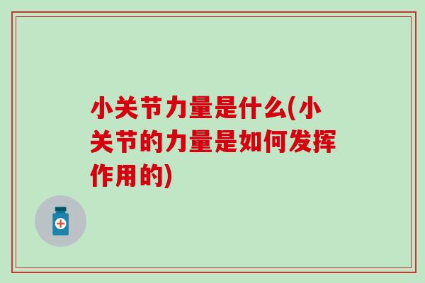 小关节力量是什么(小关节的力量是如何发挥作用的)