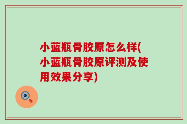 小蓝瓶骨胶原怎么样(小蓝瓶骨胶原评测及使用效果分享)