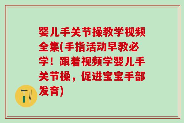 婴儿手关节操教学视频全集(手指活动早教必学！跟着视频学婴儿手关节操，促进宝宝手部发育)