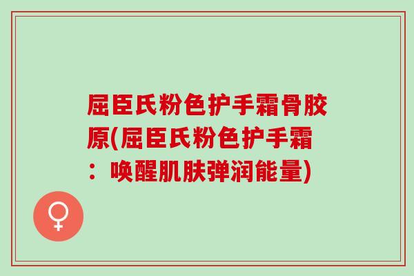 屈臣氏粉色护手霜骨胶原(屈臣氏粉色护手霜：唤醒肌肤弹润能量)