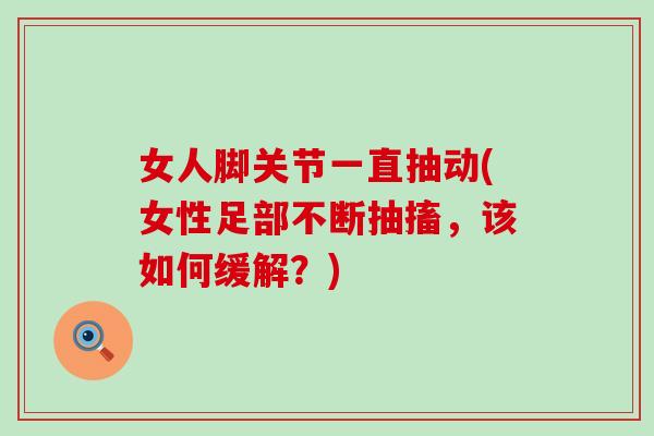 女人脚关节一直抽动(女性足部不断抽搐，该如何缓解？)