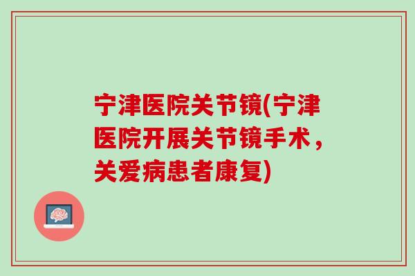 宁津医院关节镜(宁津医院开展关节镜手术，关爱病患者康复)