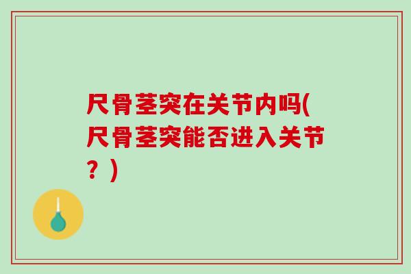 尺骨茎突在关节内吗(尺骨茎突能否进入关节？)