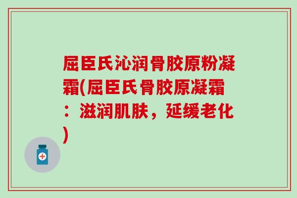 屈臣氏沁润骨胶原粉凝霜(屈臣氏骨胶原凝霜：滋润肌肤，延缓老化)