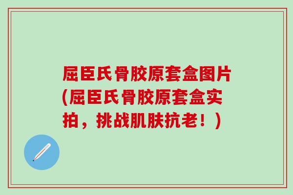 屈臣氏骨胶原套盒图片(屈臣氏骨胶原套盒实拍，挑战肌肤抗老！)