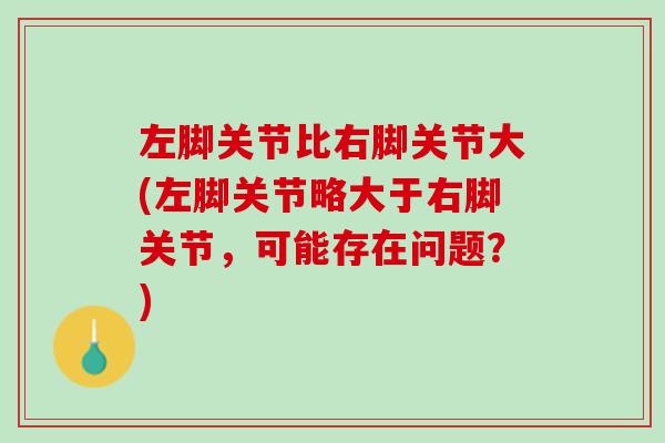 左脚关节比右脚关节大(左脚关节略大于右脚关节，可能存在问题？)