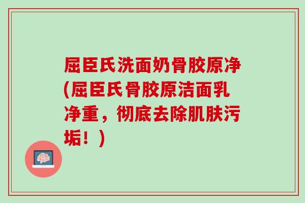屈臣氏洗面奶骨胶原净(屈臣氏骨胶原洁面乳净重，彻底去除肌肤污垢！)