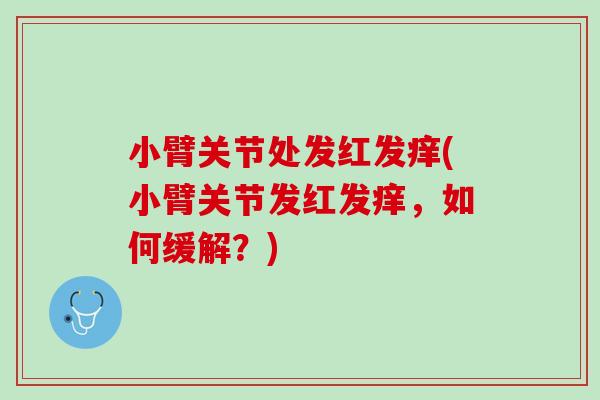 小臂关节处发红发痒(小臂关节发红发痒，如何缓解？)