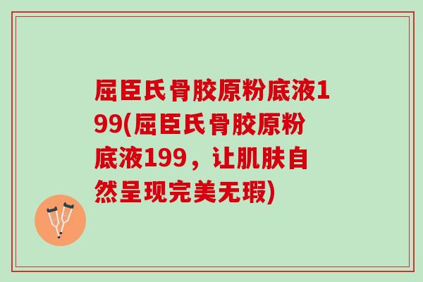 屈臣氏骨胶原粉底液199(屈臣氏骨胶原粉底液199，让肌肤自然呈现完美无瑕)