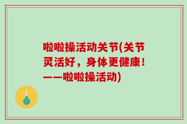 啦啦操活动关节(关节灵活好，身体更健康！——啦啦操活动)