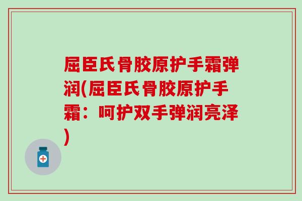 屈臣氏骨胶原护手霜弹润(屈臣氏骨胶原护手霜：呵护双手弹润亮泽)