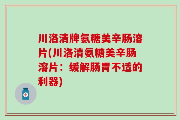 川洛清牌氨糖美辛肠溶片(川洛清氨糖美辛肠溶片：缓解肠胃不适的利器)