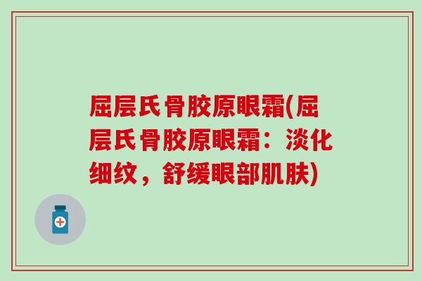 屈层氏骨胶原眼霜(屈层氏骨胶原眼霜：淡化细纹，舒缓眼部肌肤)