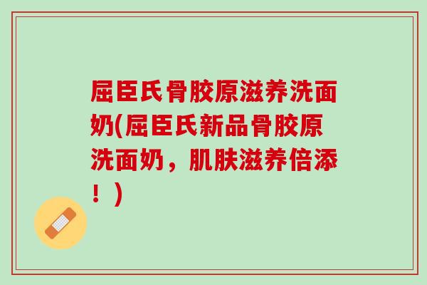 屈臣氏骨胶原滋养洗面奶(屈臣氏新品骨胶原洗面奶，肌肤滋养倍添！)