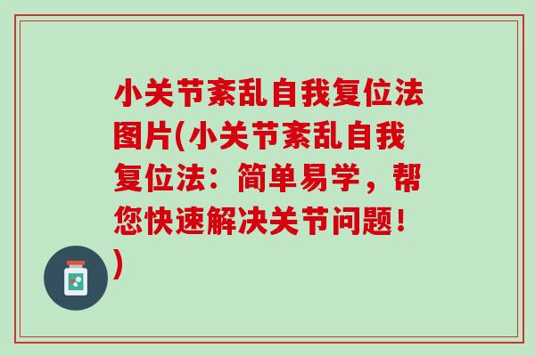 小关节紊乱自我复位法图片(小关节紊乱自我复位法：简单易学，帮您快速解决关节问题！)