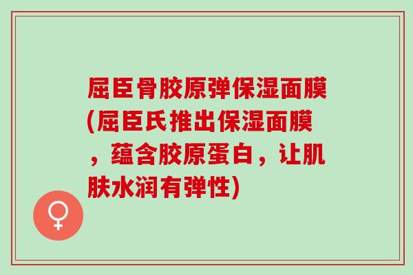 屈臣骨胶原弹保湿面膜(屈臣氏推出保湿面膜，蕴含胶原蛋白，让肌肤水润有弹性)