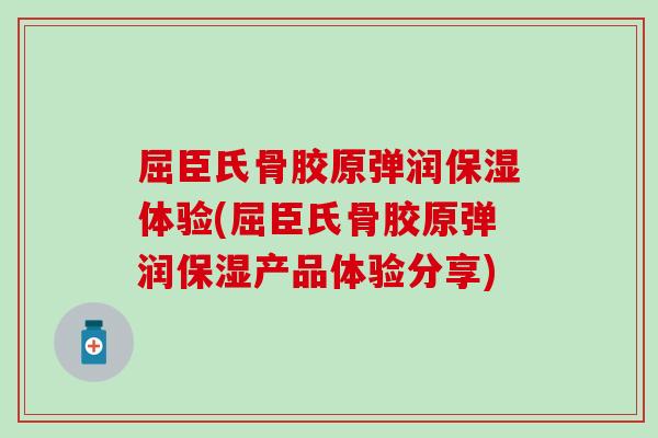 屈臣氏骨胶原弹润保湿体验(屈臣氏骨胶原弹润保湿产品体验分享)