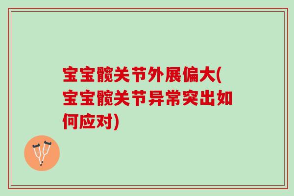 宝宝髋关节外展偏大(宝宝髋关节异常突出如何应对)