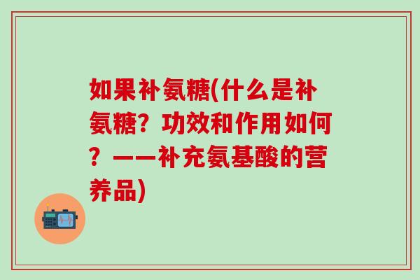 如果补氨糖(什么是补氨糖？功效和作用如何？——补充氨基酸的营养品)