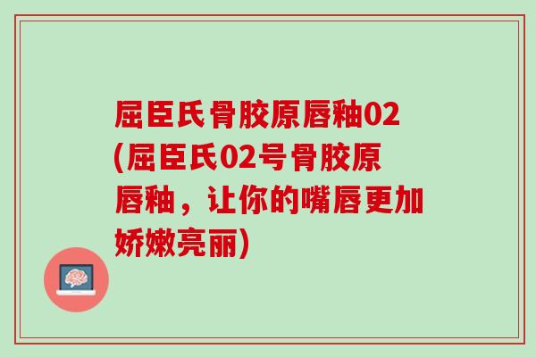 屈臣氏骨胶原唇釉02(屈臣氏02号骨胶原唇釉，让你的嘴唇更加娇嫩亮丽)