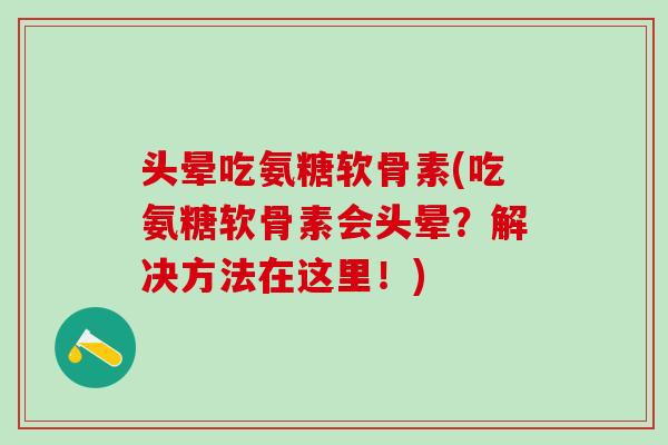 头晕吃氨糖软骨素(吃氨糖软骨素会头晕？解决方法在这里！)