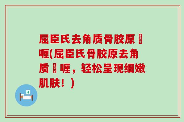 屈臣氏去角质骨胶原啫喱(屈臣氏骨胶原去角质啫喱，轻松呈现细嫩肌肤！)