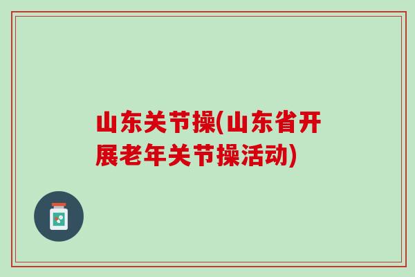 山东关节操(山东省开展老年关节操活动)