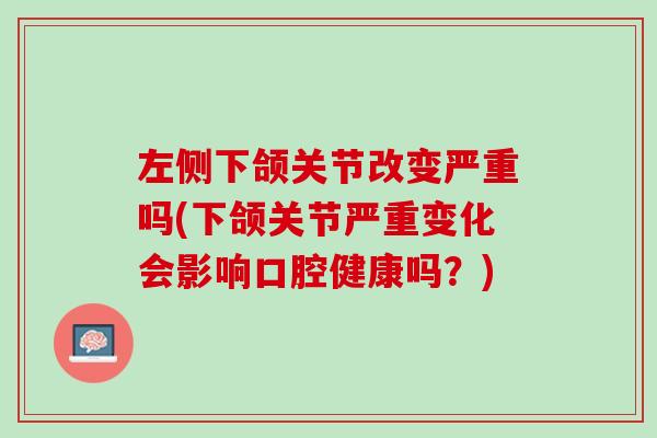 左侧下颌关节改变严重吗(下颌关节严重变化会影响口腔健康吗？)