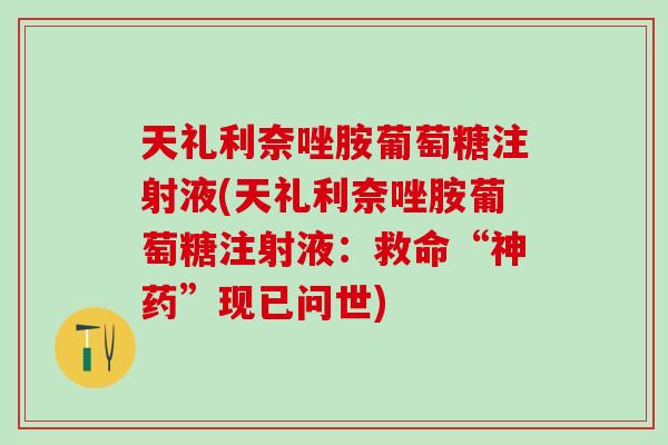 天礼利奈唑胺葡萄糖注射液(天礼利奈唑胺葡萄糖注射液：救命“神药”现已问世)