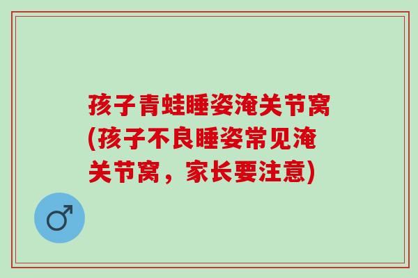 孩子青蛙睡姿淹关节窝(孩子不良睡姿常见淹关节窝，家长要注意)