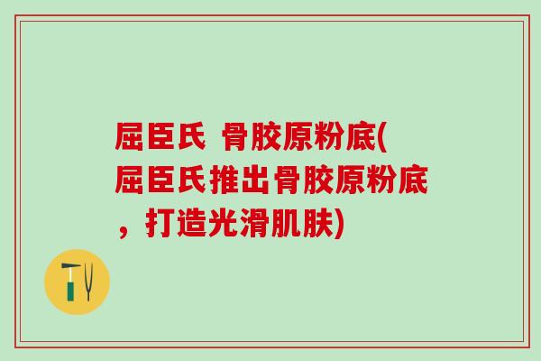 屈臣氏 骨胶原粉底(屈臣氏推出骨胶原粉底，打造光滑肌肤)