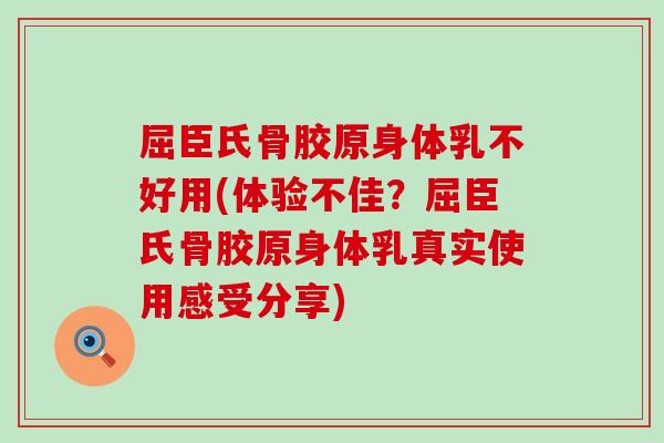 屈臣氏骨胶原身体乳不好用(体验不佳？屈臣氏骨胶原身体乳真实使用感受分享)
