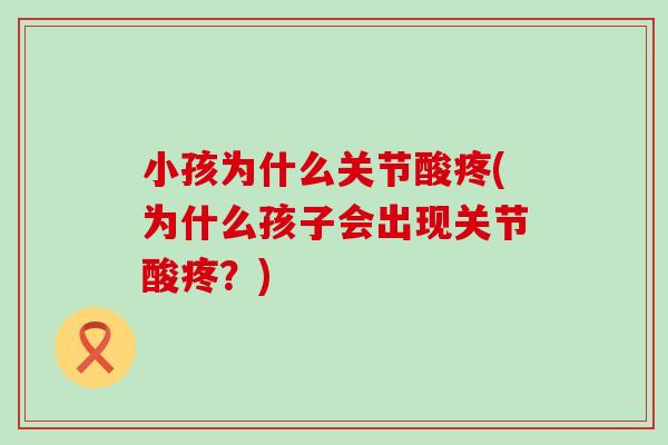 小孩为什么关节酸疼(为什么孩子会出现关节酸疼？)