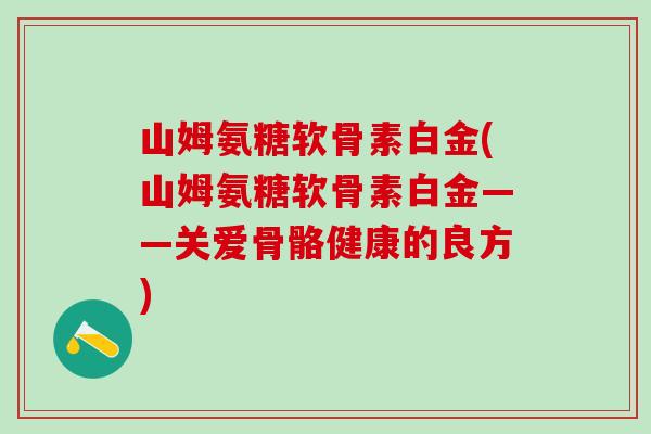 山姆氨糖软骨素白金(山姆氨糖软骨素白金——关爱骨骼健康的良方)