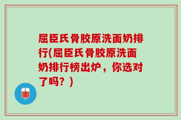 屈臣氏骨胶原洗面奶排行(屈臣氏骨胶原洗面奶排行榜出炉，你选对了吗？)