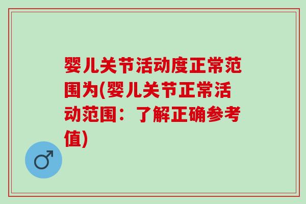 婴儿关节活动度正常范围为(婴儿关节正常活动范围：了解正确参考值)