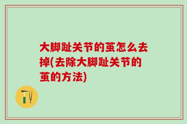 大脚趾关节的茧怎么去掉(去除大脚趾关节的茧的方法)