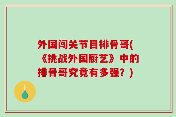 外国闯关节目排骨哥(《挑战外国厨艺》中的排骨哥究竟有多强？)