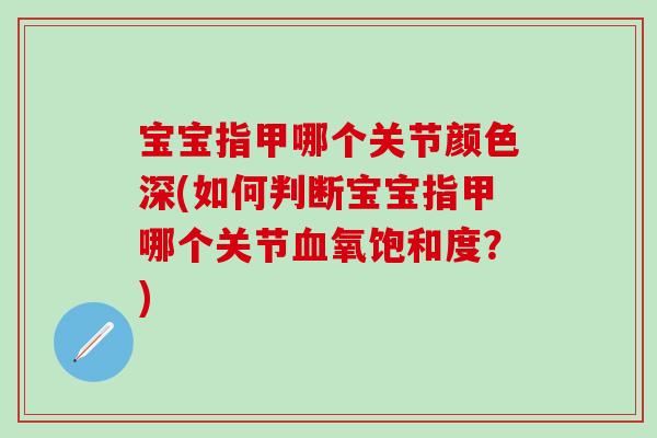 宝宝指甲哪个关节颜色深(如何判断宝宝指甲哪个关节血氧饱和度？)